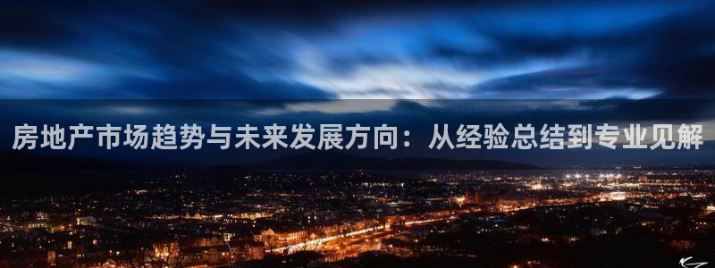 天狮娱乐招：房地产市场趋势与未来发展方向：从经验总结到专业见