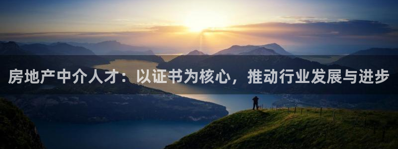 天狮娱乐来0 1311：房地产中介人才：以证书为核心，推动行