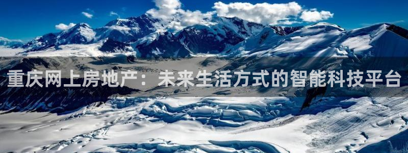 天狮娱乐彩票官网：重庆网上房地产：未来生活方式的智能科技平台