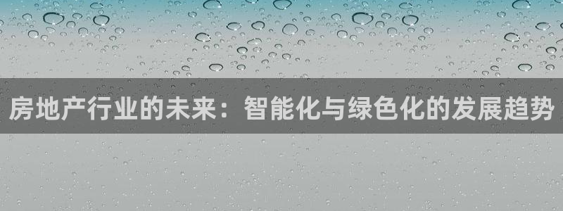 天狮娱乐 82104直招q：房地产行业的未来：智能化与绿色化