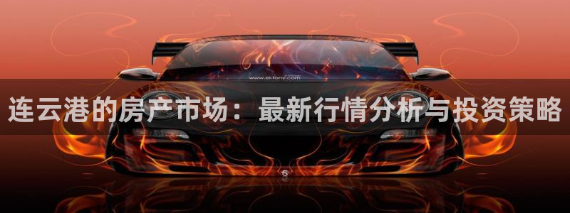 天狮娱乐叶哥：连云港的房产市场：最新行情分析与投资策略