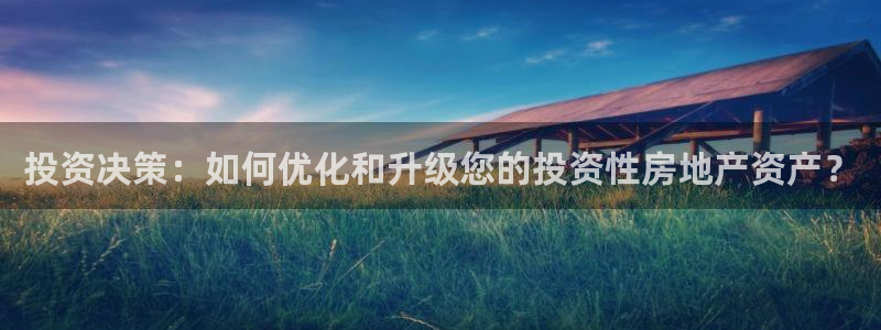天狮娱乐 b运营61166：投资决策：如何优化和升级您的投资