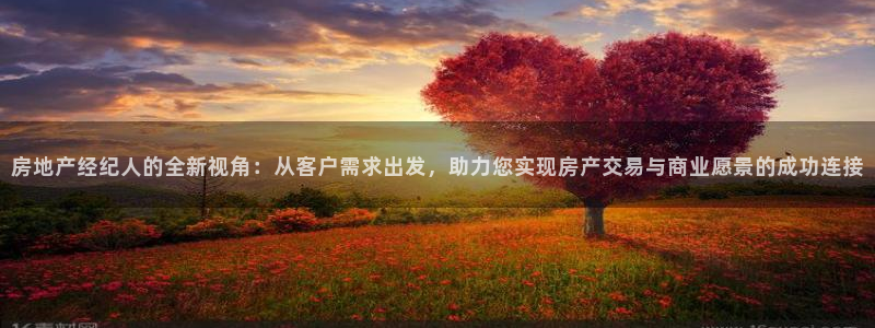 天狮娱乐腾讯分分彩：房地产经纪人的全新视角：从客户需求出发，