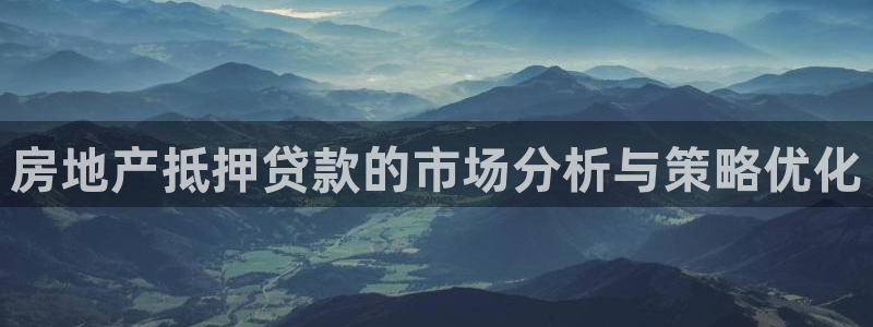怎么注册天狮娱乐的账号：房地产抵押贷款的市场分析与策略优化