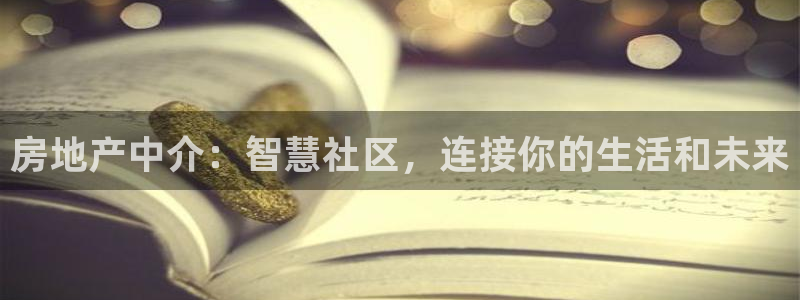 天狮娱乐注册：房地产中介：智慧社区，连接你的生活和未来