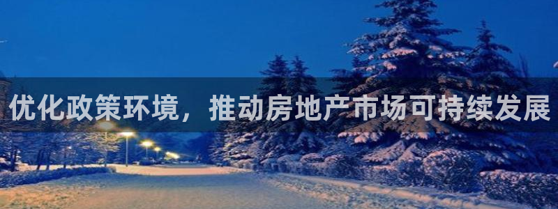 天狮娱乐招代理：优化政策环境，推动房地产市场可持续发展