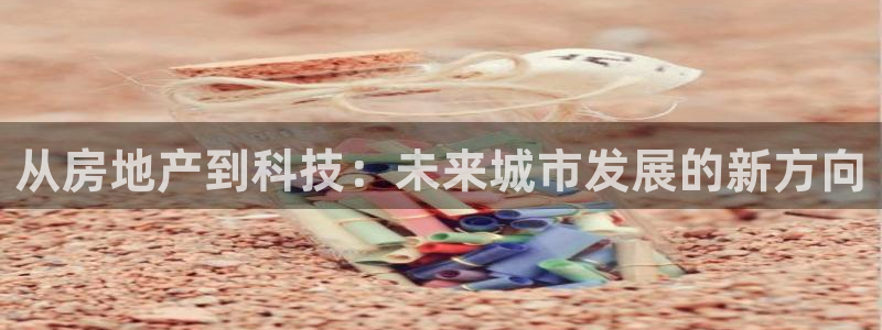 怎么注册天狮娱乐的账号：从房地产到科技：未来城市发展的新方向