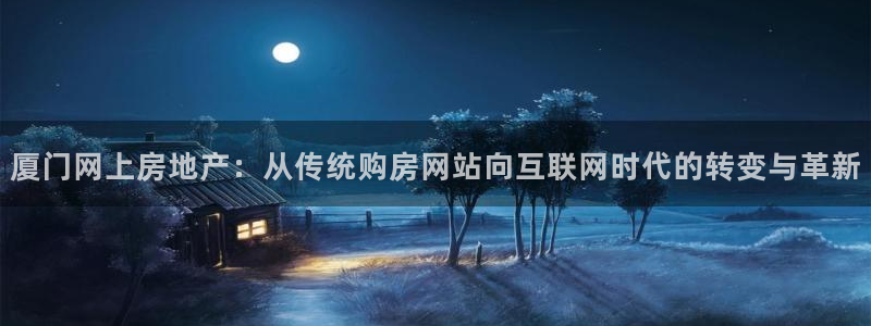 天狮娱乐j 判官：厦门网上房地产：从传统购房网站向互联网时代