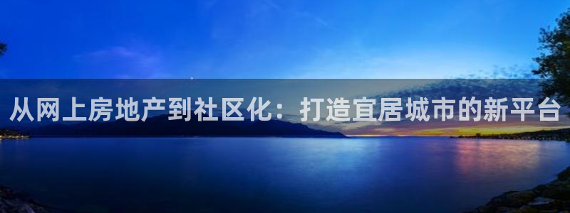 天狮娱乐代理注册：从网上房地产到社区化：打造宜居城市的新平台