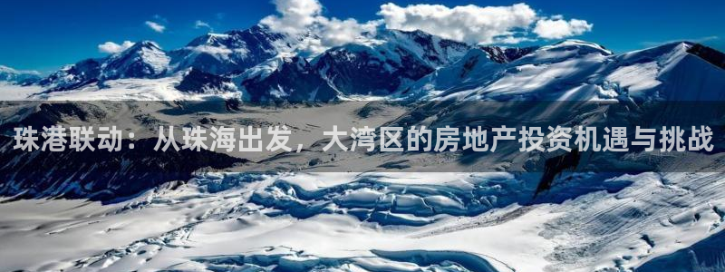 天狮娱乐直招64681：珠港联动：从珠海出发，大湾区的房地产