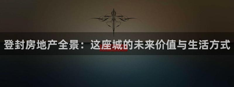 天狮娱乐购彩：登封房地产全景：这座城的未来价值与生活方式