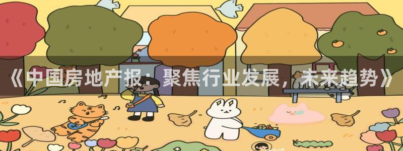 天狮娱乐138：《中国房地产报：聚焦行业发展，未来趋势》