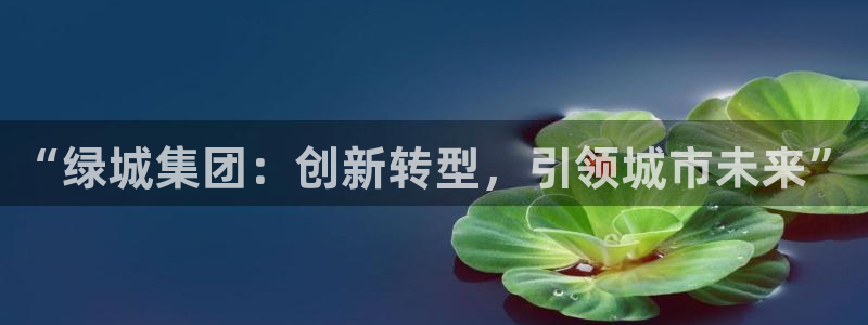 天狮娱乐可以赚钱吗：“绿城集团：创新转型，引领城市未来”