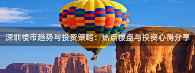 天狮娱乐 82104直招q：深圳楼市趋势与投资策略：热点楼盘