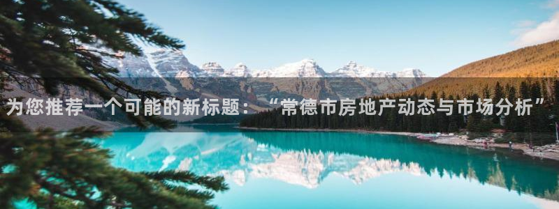 天狮娱乐b 判官是什么：为您推荐一个可能的新标题：“常德市房