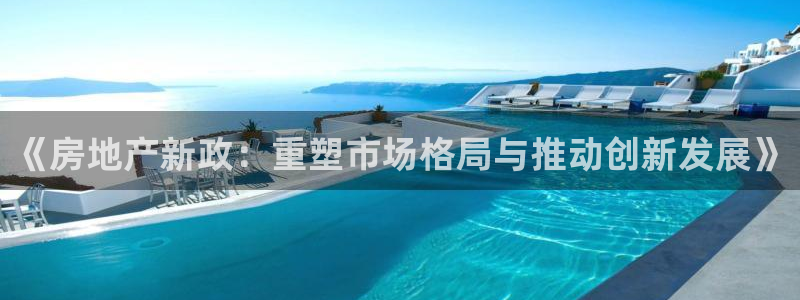 天狮娱乐股东Q 882092：《房地产新政：重塑市场格局与推