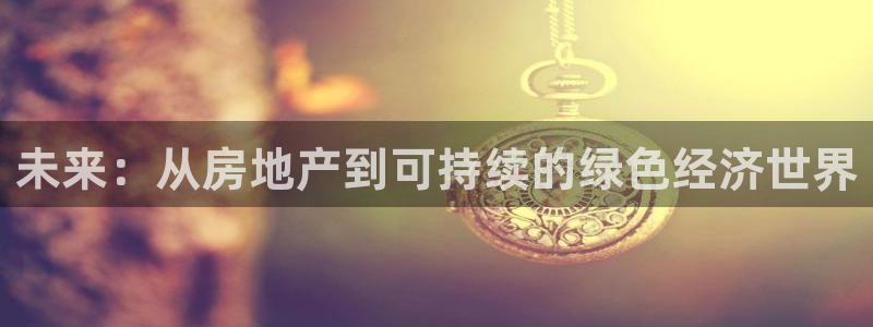 天狮娱乐彩票怎么玩：未来：从房地产到可持续的绿色经济世界