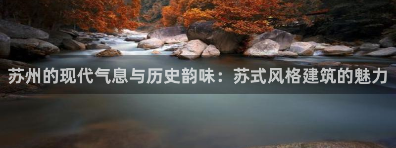 天狮娱乐分分彩平台：苏州的现代气息与历史韵味：苏式风格建筑的