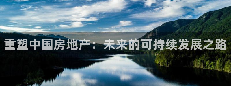 鸿图娱乐下载天狮：重塑中国房地产：未来的可持续发展之路