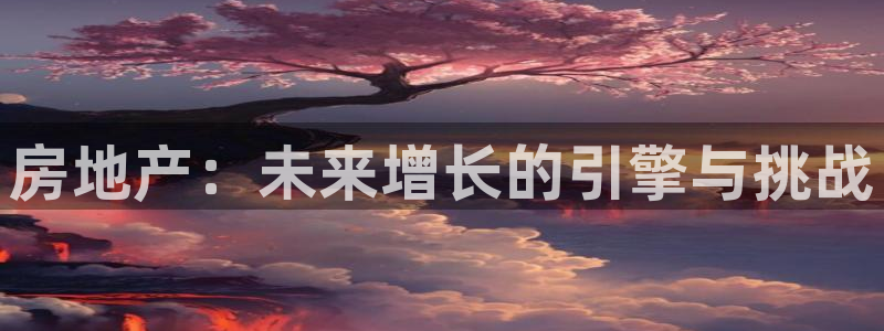 天狮娱乐分分彩：房地产：未来增长的引擎与挑战