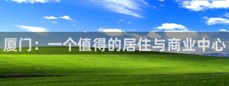 天狮娱乐- 招商：厦门：一个值得的居住与商业中心