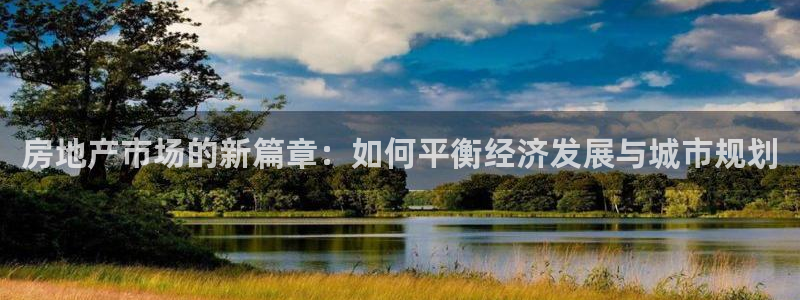 天狮娱乐真的吗：房地产市场的新篇章：如何平衡经济发展与城市规