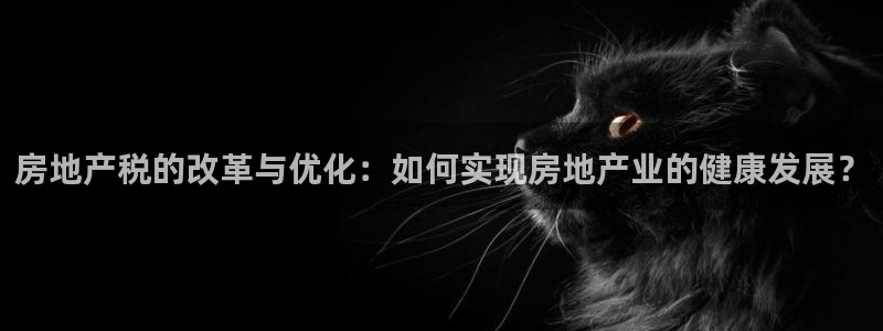 天狮娱乐挂机风险：房地产税的改革与优化：如何实现房地产业的健