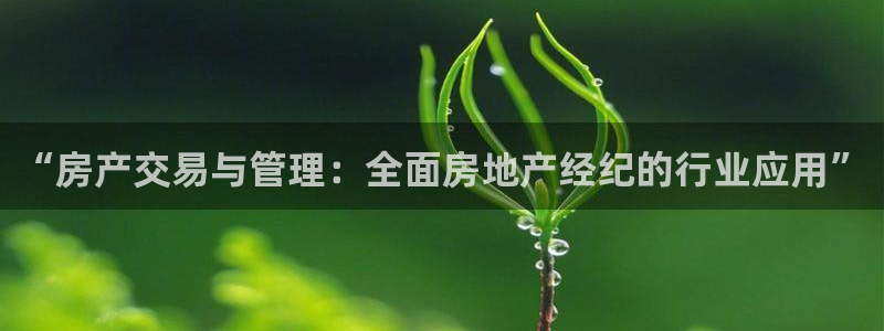 天狮娱乐指尖下载安装：“房产交易与管理：全面房地产经纪的行业