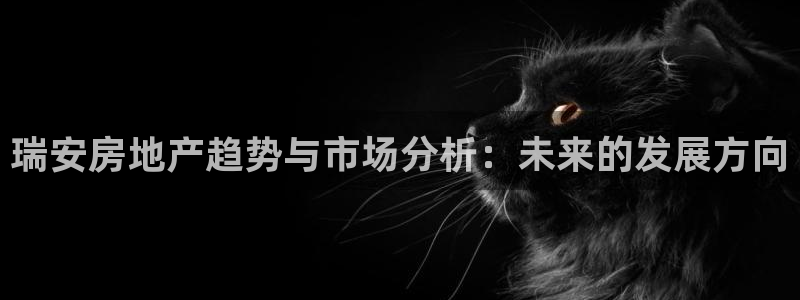 天狮娱乐平台贴吧：瑞安房地产趋势与市场分析：未来的发展方向