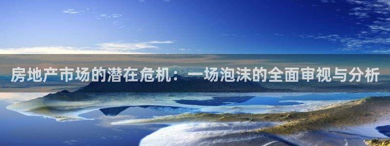 天狮娱乐主管q844389：房地产市场的潜在危机：一场泡沫的