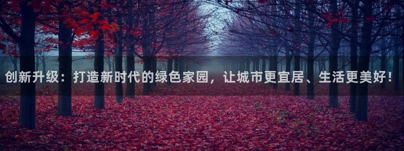 天狮娱乐平台登录：创新升级：打造新时代的绿色家园，让城市更宜