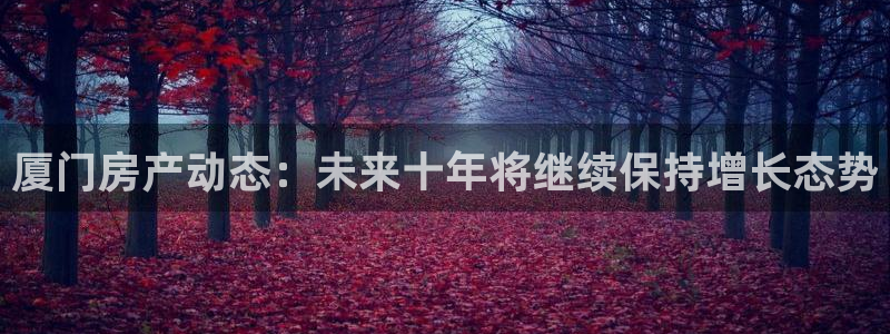 天狮娱乐下载：厦门房产动态：未来十年将继续保持增长态势