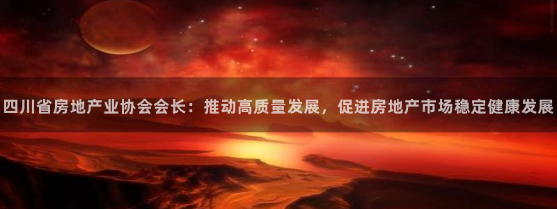 天狮娱乐挂机软件：四川省房地产业协会会长：推动高质量发展，促