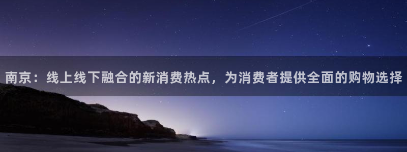 天狮娱乐q 找108306：南京：线上线下融合的新消费热点，