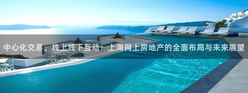 天狮娱乐怎样下载：中心化交易、线上线下互动：上海网上房地产的