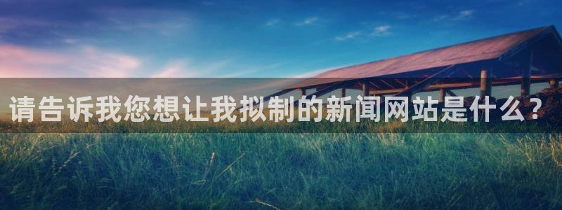 天狮娱乐指尖下：请告诉我您想让我拟制的新闻网站是什么？