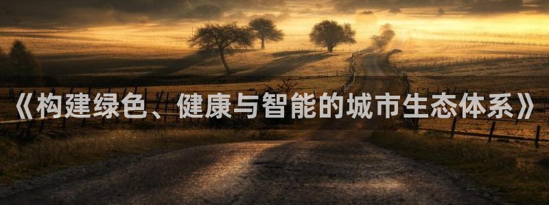 天狮天狮娱乐娱乐q：《构建绿色、健康与智能的城市生态体系》
