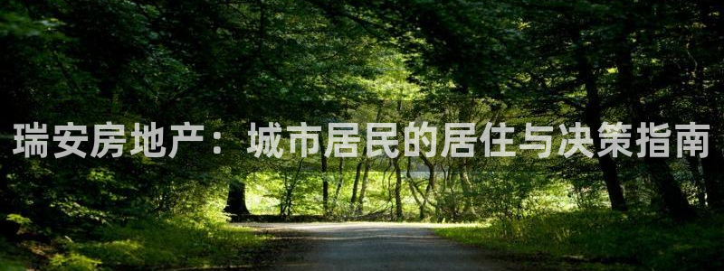 天狮娱乐叶哥：瑞安房地产：城市居民的居住与决策指南