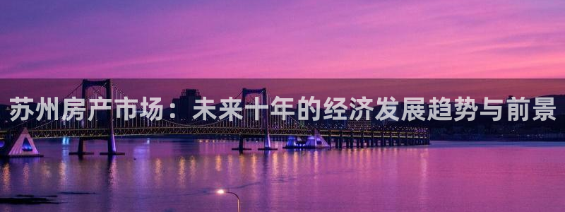 天狮娱乐网：苏州房产市场：未来十年的经济发展趋势与前景