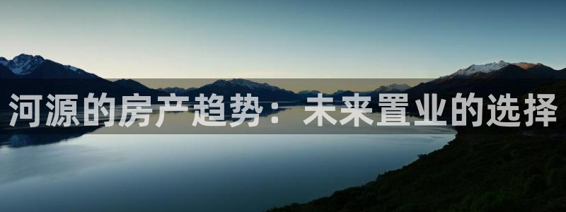 天狮娱乐-欢迎您：河源的房产趋势：未来置业的选择