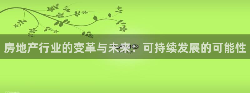 天狮娱乐是私人平台吗：房地产行业的变革与未来：可持续发展的可