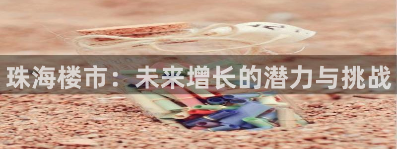 天狮娱乐腾讯分分彩：珠海楼市：未来增长的潜力与挑战