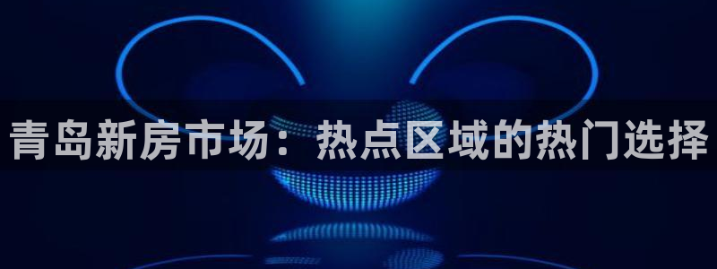 龙湖苏州狮山天街娱乐：青岛新房市场：热点区域的热门选择