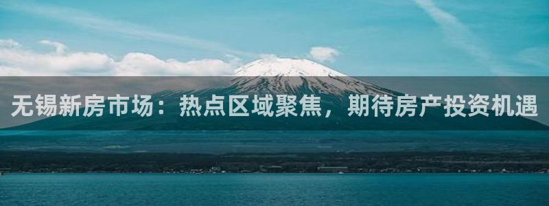 天狮娱乐工资：无锡新房市场：热点区域聚焦，期待房产投资机遇