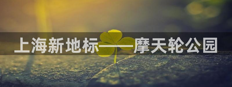 天狮娱乐彩票靠谱吗：上海新地标——摩天轮公园