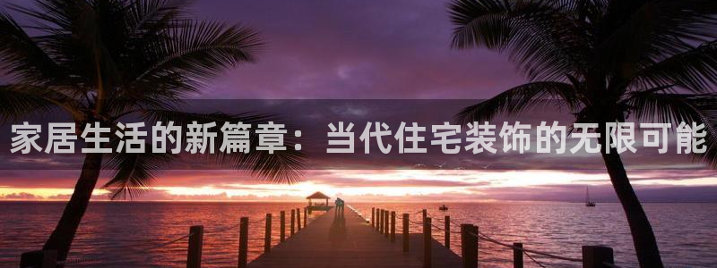 天狮娱乐是正规：家居生活的新篇章：当代住宅装饰的无限可能