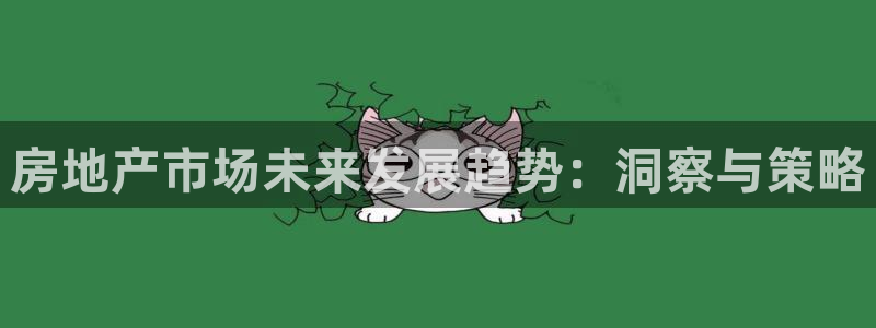 天狮娱乐推荐：房地产市场未来发展趋势：洞察与策略