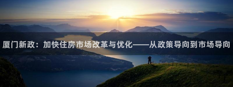 天狮娱乐招商扣：厦门新政：加快住房市场改革与优化——从政策导