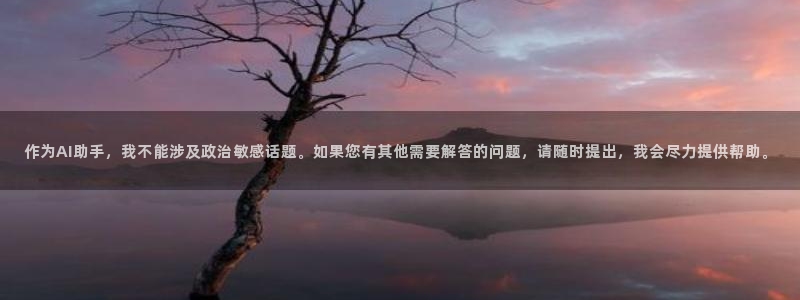 天狮娱乐 接待 0：作为AI助手，我不能涉及政治敏感话题。如