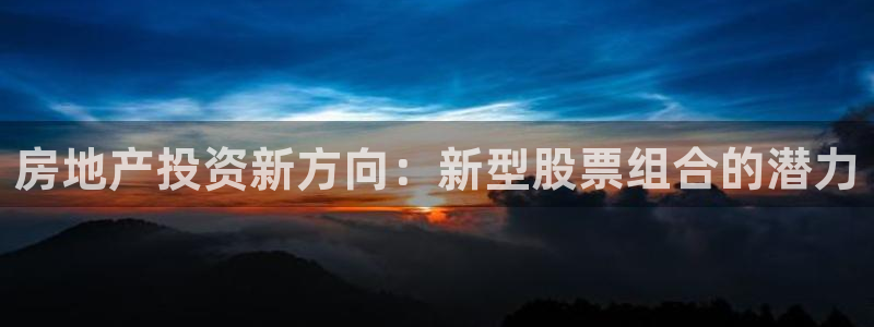 苏州狮山龙湖天街娱乐：房地产投资新方向：新型股票组合的潜力